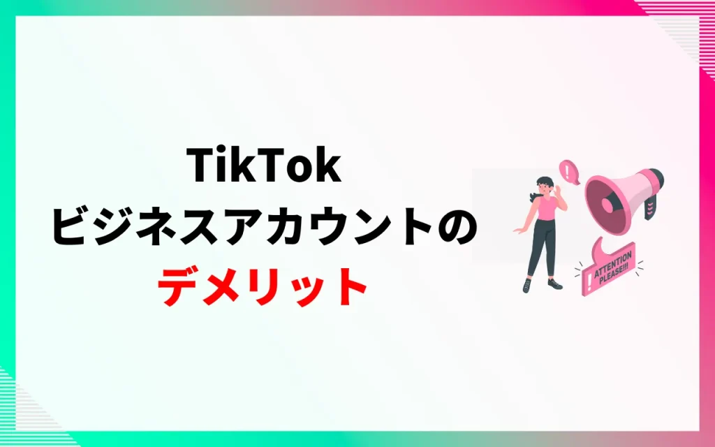 TikTokビジネスアカウントにはデメリットも